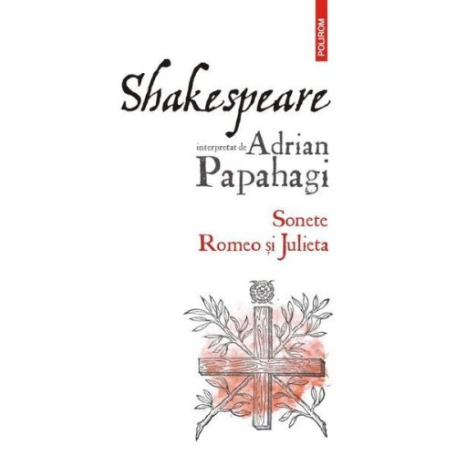 Shakespeare interpretat de Adrian Papahagi. Sonete. Romeo si Julieta - Adrian Papahagi, editura Polirom