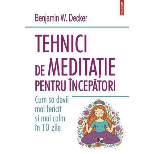 Tehnici de meditatie pentru incepatori - Benjamin W. Decker, editura Polirom