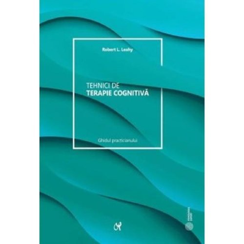 Tehnici de Terapie Cognitiva. Manualul Clinicianului - Robert L. Leahy, Editura Asociatia de Stiinte Cognitive din Romania