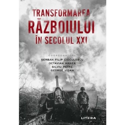 Transformarea razboiului in secolul XXI - Serban Filip Cioculesc, editura Litera