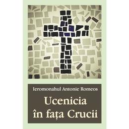 Ucenicia in fata Crucii - Ieromonahul Antonie Romeos, editura Egumenita