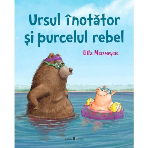 Ursul inotator si purcelul rebel - Ulla Mersmeyer, editura Univers