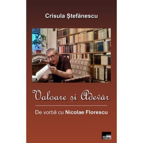 Valoare si adevar. De vorba cu Nicolae Florescu - Crisula Stefanescu, editura Aius