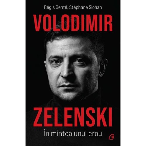 Volodimir Zelenski. In mintea unui erou - Regis Gente, Stephane Siohan, editura Curtea Veche