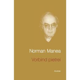 Vorbind pietrei - Norman Manea, editura Polirom
