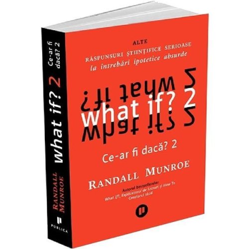 What if? Ce-ar fi daca? 2: Alte raspunsuri stiintifice serioase la intrebari ipotetice absurde - Randall Munroe, editura Publica