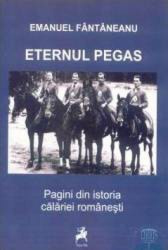 Eternul pegas. Pagini din istoria calariei romanesti - Emanuel Fantaneanu