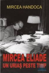 Mircea Eliade un urias peste timp - Mircea Handoca
