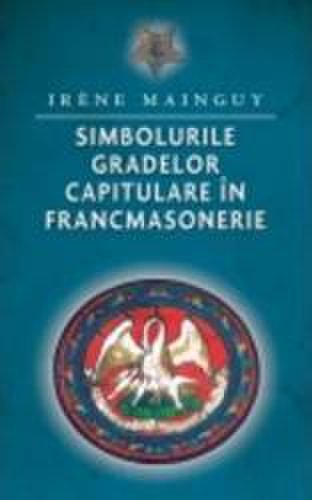 Simbolurile gradelor capitulare in francmasonerie - Irene Mainguy