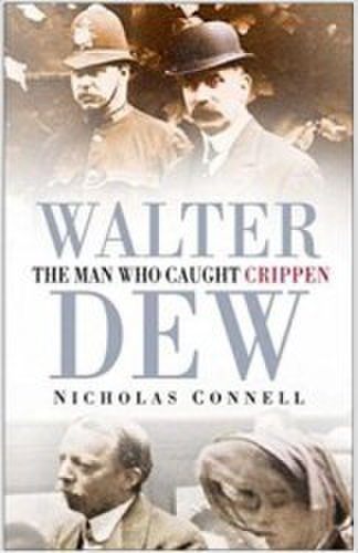 Walter Dew The Man Who Caught Crippen - Nicholas Connell