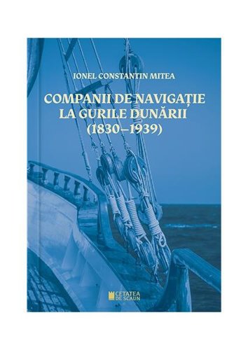 Companii de navigație la gurile Dunării - Paperback brosat - Ionel Constantin Mitea - Cetatea de Scaun