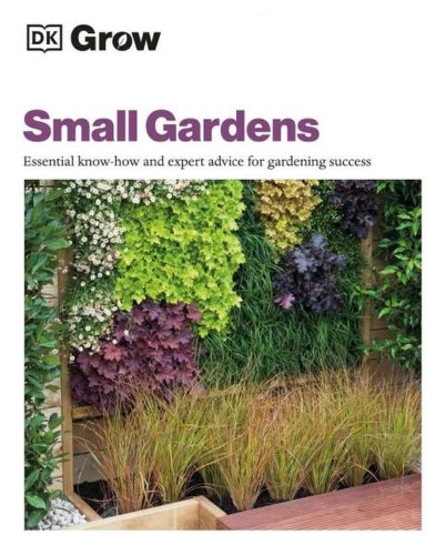 Grow Small Gardens: Essential Know-how and Expert Advice for Gardening Success - Hardcover - DK Publishing (Dorling Kindersley)