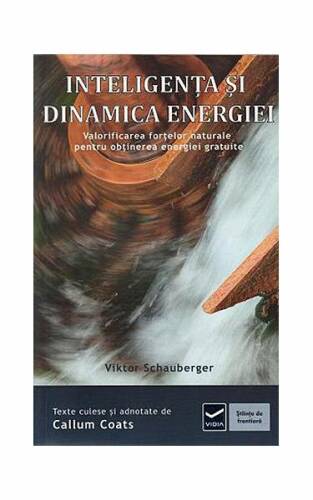 Inteligența și dinamica energiei. Ecotehnologii (Vol. IV) Valorificarea forţelor naturale pentru obţinerea energiei gratuite