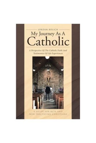 My Journey as a Catholic: A Perspective of the Catholic Faith and Testimonies of Life Experiences: A Guide for Rcia and Non- Practicing Christia