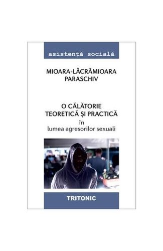 O călătorie teoretică și practică în lumea agresorilor sexuali - Paperback brosat - Mioara-Lacramioara Paraschiv - Tritonic