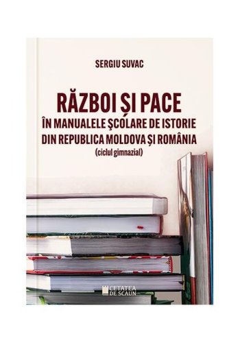 Război și pace în manualele școlare de istorie din Republica Moldova și România - Paperback brosat - Sergiu Suvac - Cetatea de Scaun