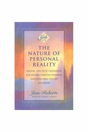 The Nature of Personal Reality: Specific, Practical Techniques for Solving Everyday Problems and Enriching the Life You Know