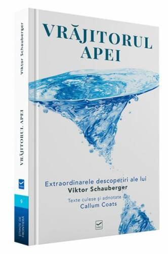 Vrăjitorul Apei. Ecotehnologii (Vol. I) Extraordinarele descoperiri ale lui Viktor Schauberger