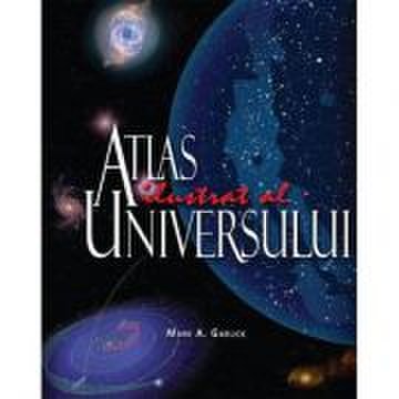 Atlasul ilustrat al universului - Mark A. Garlick