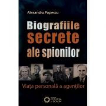 Biografiile secrete ale spionilor. Viata personala a agentilor - Alexandru Popescu