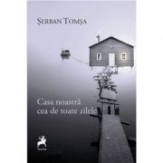 Casa noastra cea de toate zilele - de Serban Tomsa