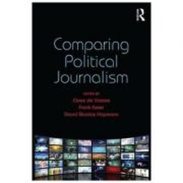Comparing Political Journalism - Claes De Vreese, Frank Esser, David Nicolas Hopmann