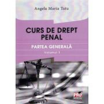 Curs de drept penal. Partea generala volumul 1 - Angela Maria Tatu