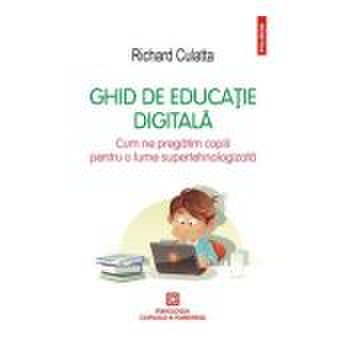 Ghid de educatie digitala. Cum ne pregatim copiii pentru o lume supertehnologizata - Richard Culatta