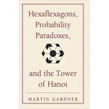 Hexaflexagons, Probability Paradoxes, and the Tower of Hanoi: Martin Gardner's First Book of Mathematical Puzzles and Games - Martin Gardner