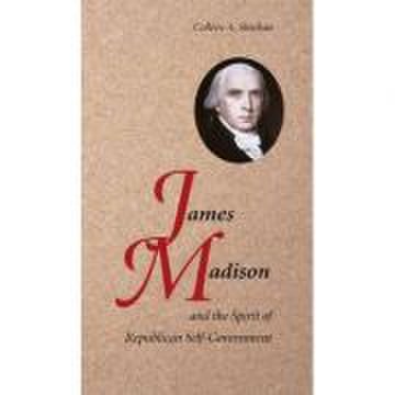James Madison and the Spirit of Republican Self-Government - Colleen A. Sheehan