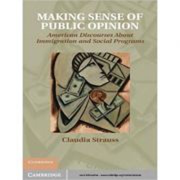 Making Sense of Public Opinion: American Discourses about Immigration and Social Programs - Claudia Strauss