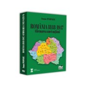 ROMANIA 1848-1947. Afirmarea unei natiuni - Ioan Popoiu