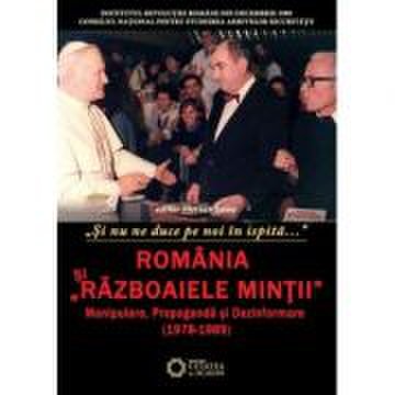 Romania si razboaiele mintii. Manipulare, propaganda si dezinformare (1978-1989). Si nu ne duce pe noi in ispita… - Florian Banu