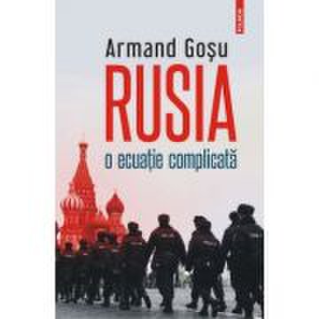 Rusia, o ecuatie complicata. Convorbiri cu Lucian Popescu - Armand Gosu