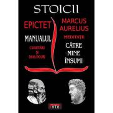 Stoicii: manualul; cugetari si dialoguri – meditatii; catre mine insumi – epictet si marc aurelius