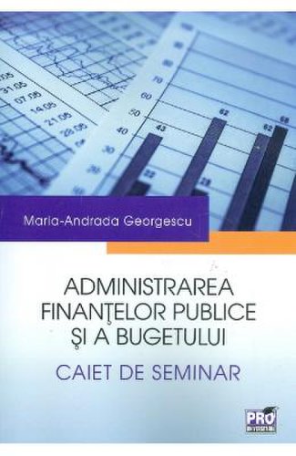 Administrarea finantelor publice si a bugetului. caiet de seminar - maria-andrada georgescu