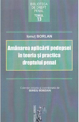 Amanarea aplicarii pedepsei in teoria si practica dreptului penal - Ionut Borlan