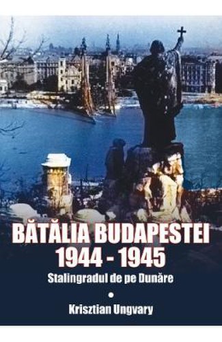 Batalia budapestei. 1944-1945. stalingradul de pe dunare - krisztian ungvary