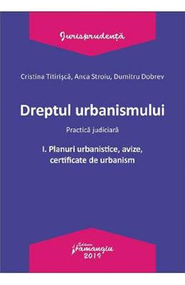 Dreptul urbanismului. Practica judiciara Vol.1: Planuri urbanistice, avize, certificate - Cristina Titirisca
