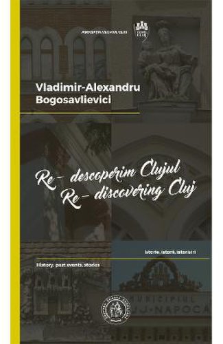 Re-descoperim Clujul II. Re-discovering Cluj II - Vladimir-Alexandru Bogosavlievici