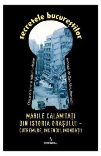Secretele Bucurestilor vol.22: Marile calamitati din istoria orasului - Dan-Silviu Boerescu