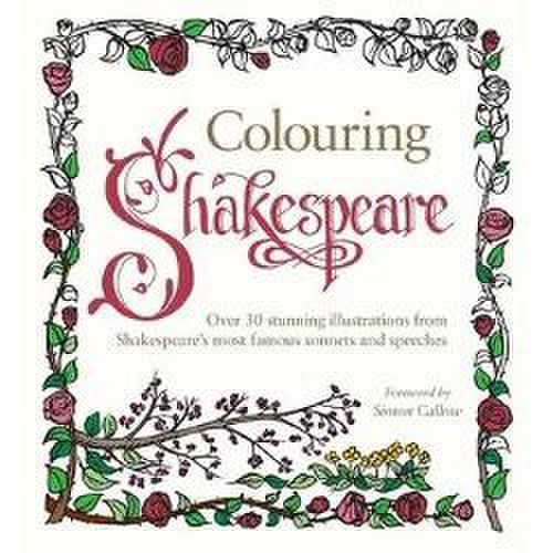 Colouring Shakespeare: Over 30 Stunning Illustrations from Shakespeare’s most famous sonnets and speeches