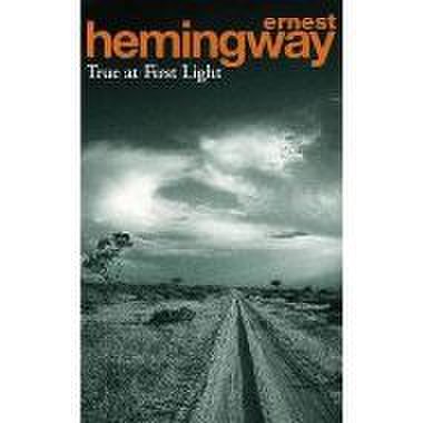 HEMINGWAY: TRUE AT FIRST LIGHT