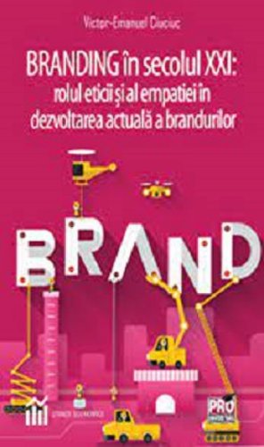 Branding in secolul 21. Rolul eticii si al empatiei in dezvoltarea actuala a brandurilor - Victor-Emanuel Ciuciuc