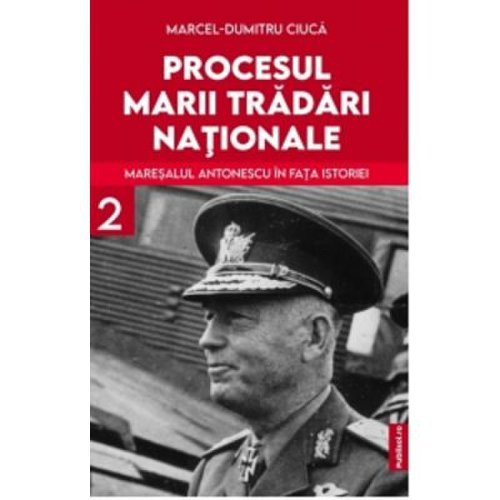 Procesul marii tradari nationale. Maresalul Antonescu in fata istoriei volumul 2 - Marcel-Dumitru Ciuca